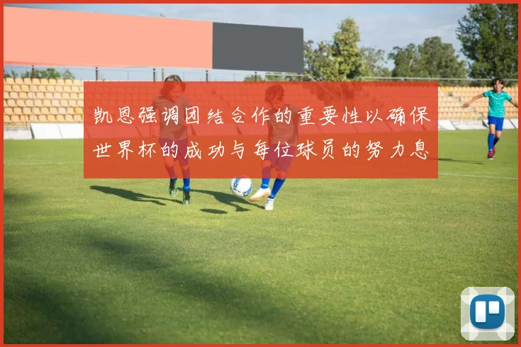 凯恩强调团结合作的重要性以确保世界杯的成功与每位球员的努力息息相关