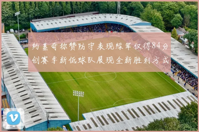 约基奇称赞防守表现绿军仅得84分创赛季新低球队展现全新胜利方式