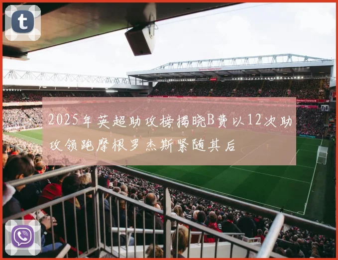 2025年英超助攻榜揭晓B费以12次助攻领跑摩根罗杰斯紧随其后