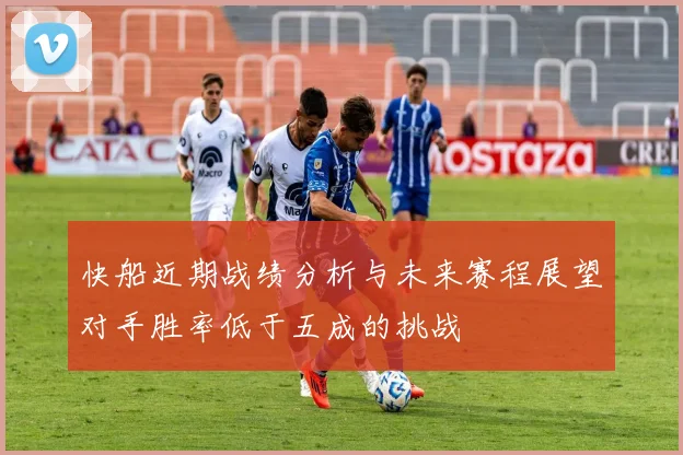 快船近期战绩分析与未来赛程展望对手胜率低于五成的挑战