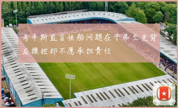 考辛斯直言快船问题在于弗兰克背后操控却不愿承担责任