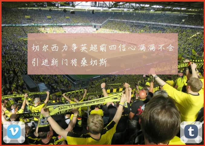 切尔西力争英超前四信心满满不会引进新门将桑切斯