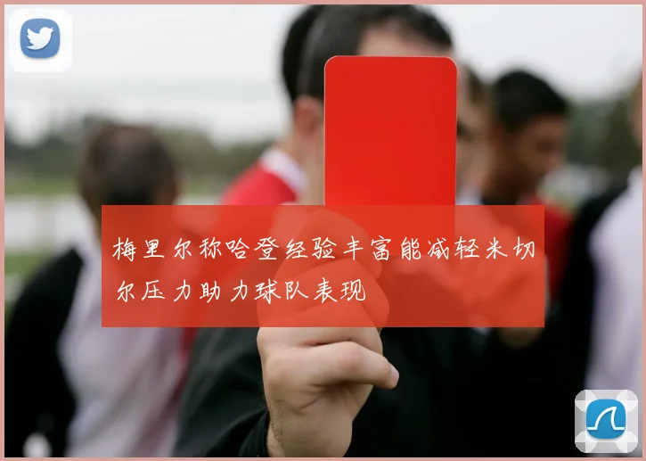 梅里尔称哈登经验丰富能减轻米切尔压力助力球队表现