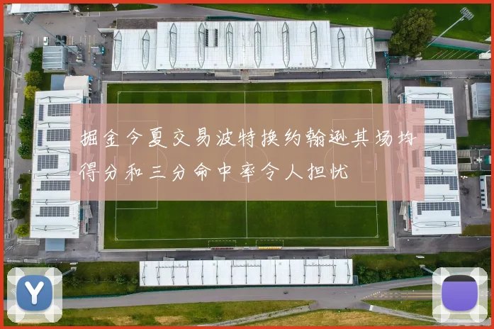 掘金今夏交易波特换约翰逊其场均得分和三分命中率令人担忧