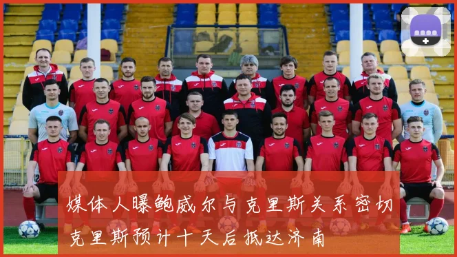 媒体人曝鲍威尔与克里斯关系密切克里斯预计十天后抵达济南