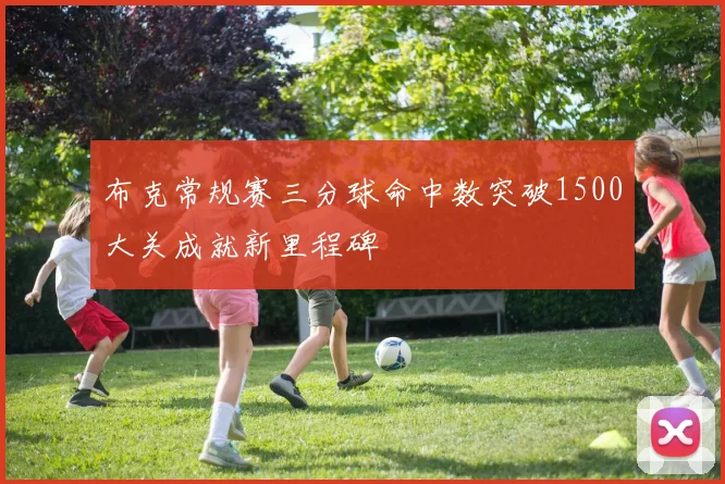 布克常规赛三分球命中数突破1500大关成就新里程碑