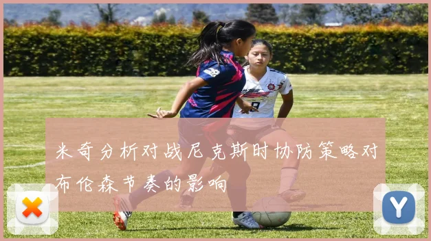 米奇分析对战尼克斯时协防策略对布伦森节奏的影响