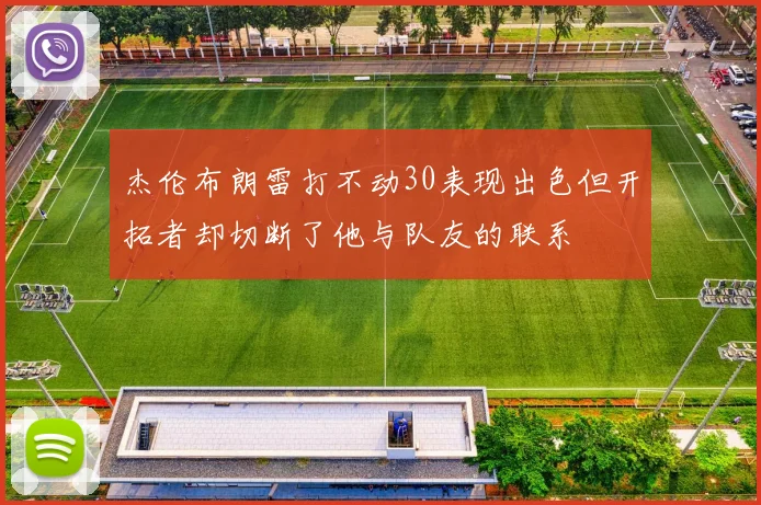 杰伦布朗雷打不动30表现出色但开拓者却切断了他与队友的联系