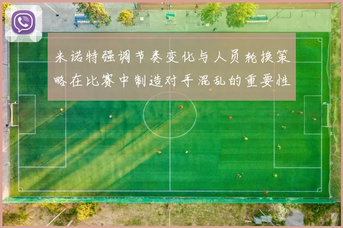 米诺特强调节奏变化与人员轮换策略在比赛中制造对手混乱的重要性